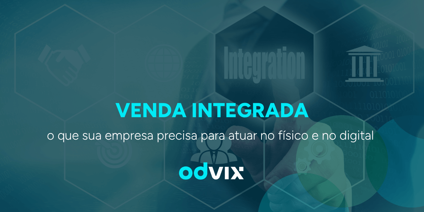 Venda integrada: o que sua empresa precisa para atuar no físico e no digital